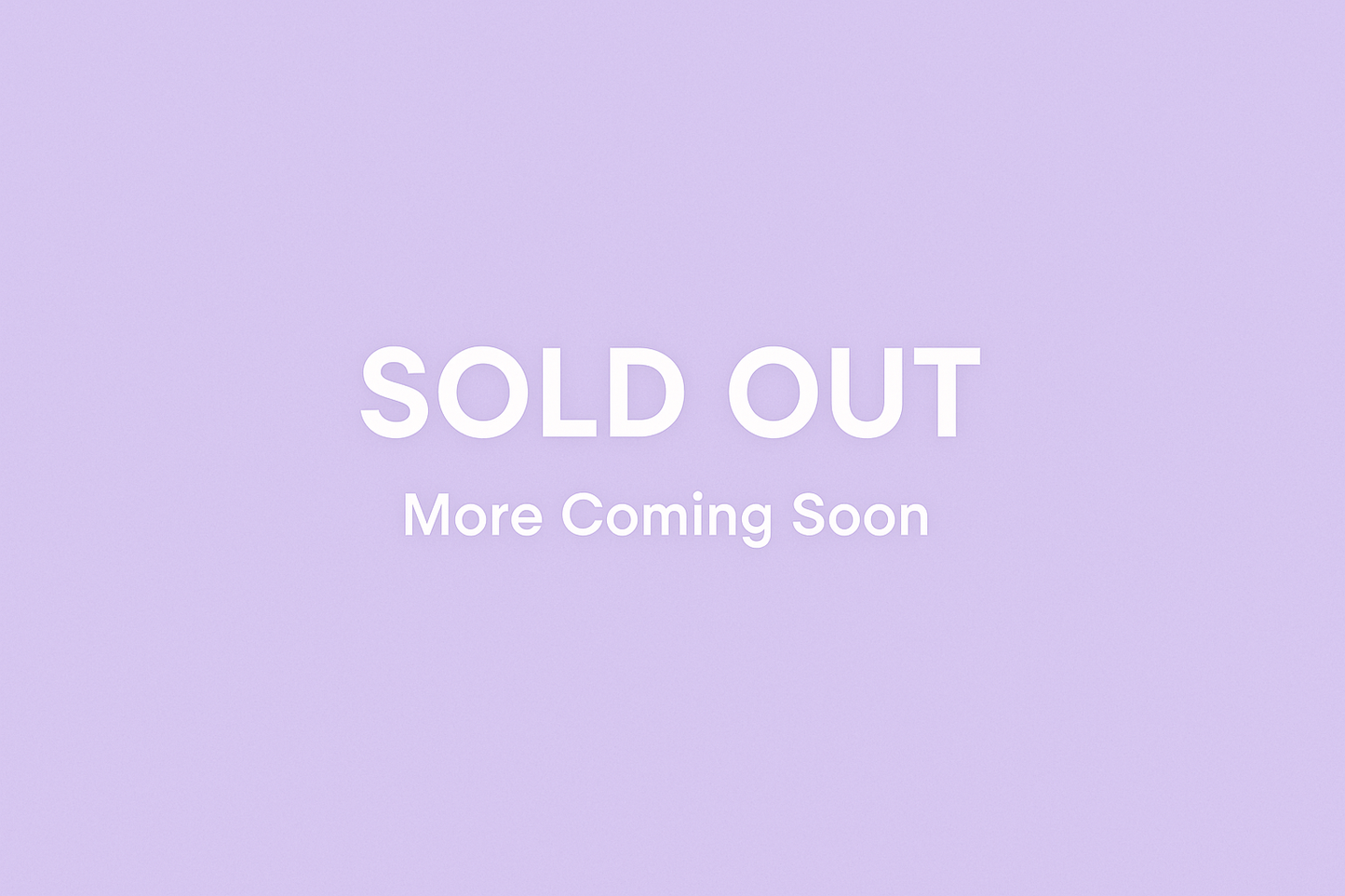 light purple background with white words saying Sold Out  and underneath that say More Coming Soon